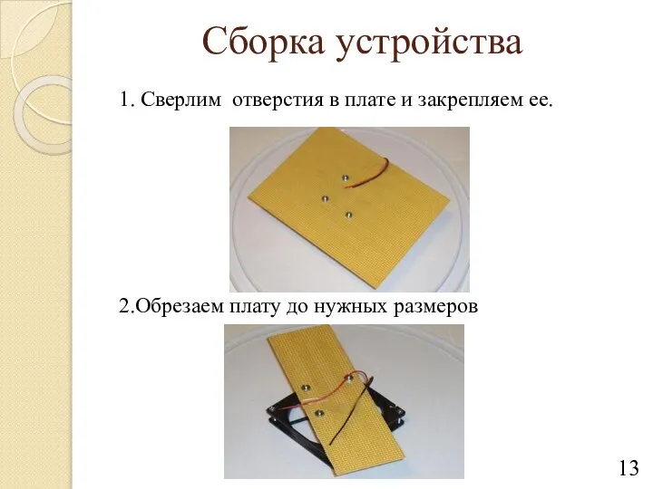 Сборка устройства 1. Сверлим отверстия в плате и закрепляем ее. 2.Обрезаем плату до нужных размеров