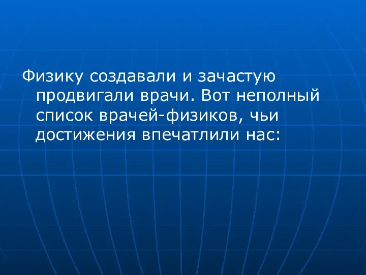 Физику создавали и зачастую продвигали врачи. Вот неполный список врачей-физиков, чьи достижения впечатлили нас: