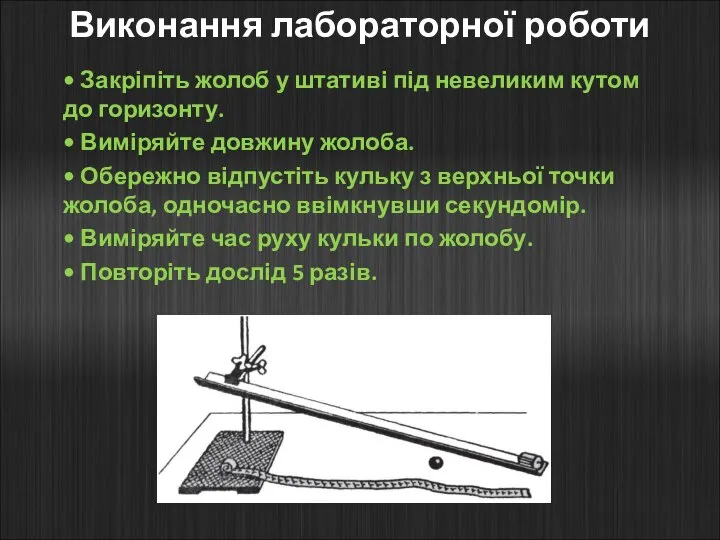 Виконання лабораторної роботи • Закріпіть жолоб у штативі під невеликим кутом