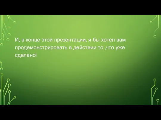 И, в конце этой презентации, я бы хотел вам продемонстрировать в действии то ,что уже сделано!