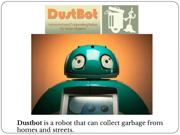 Dustbot is a robot that can collect garbage from homes and streets.