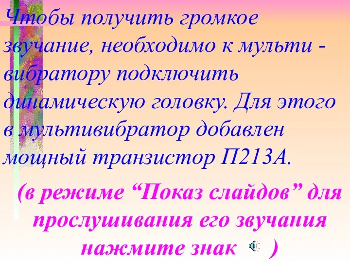 Чтобы получить громкое звучание, необходимо к мульти - вибратору подключить динамическую