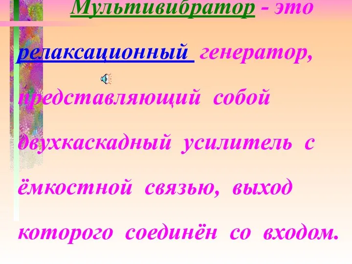 Мультивибратор - это релаксационный генератор, представляющий собой двухкаскадный усилитель с ёмкостной