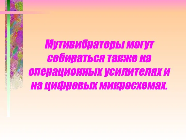 Мутивибраторы могут собираться также на операционных усилителях и на цифровых микросхемах.