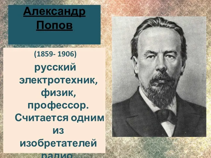 Александр Попов (1859- 1906) русский электротехник, физик, профессор. Считается одним из изобретателей радио.