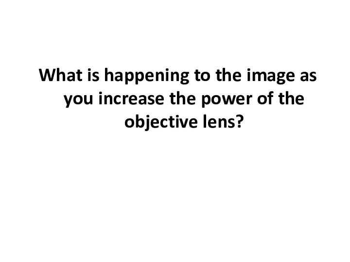 What is happening to the image as you increase the power of the objective lens?