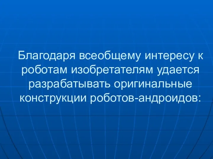 Благодаря всеобщему интересу к роботам изобретателям удается разрабатывать оригинальные конструкции роботов-андроидов: