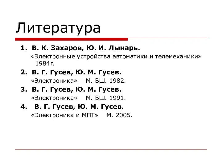 Литература 1. В. К. Захаров, Ю. И. Лынарь. «Электронные устройства автоматики