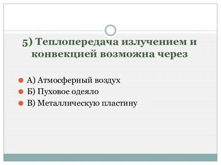 5) Теплопередача излучением и конвекцией возможна через А) Атмосферный воздух Б) Пуховое одеяло В) Металлическую пластину