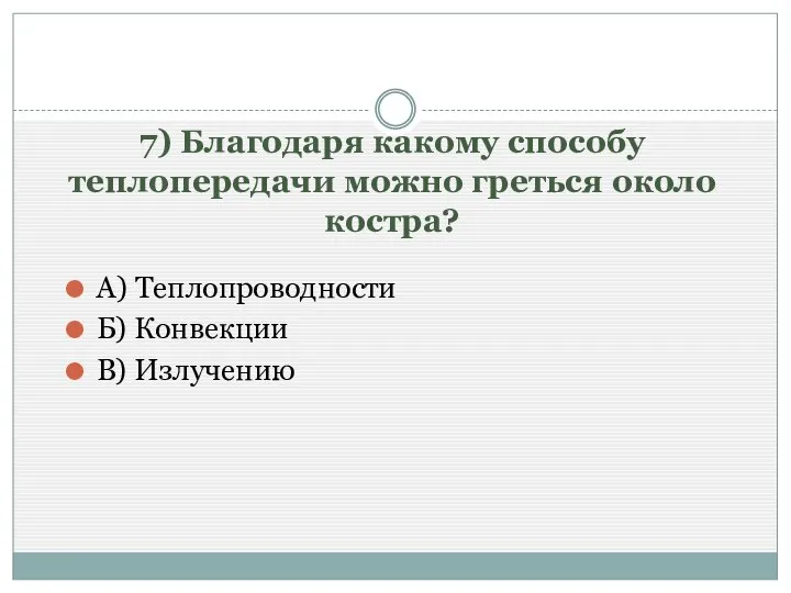 7) Благодаря какому способу теплопередачи можно греться около костра? А) Теплопроводности Б) Конвекции В) Излучению