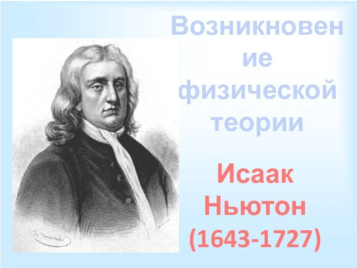 Возникновение физической теории Исаак Ньютон (1643-1727)