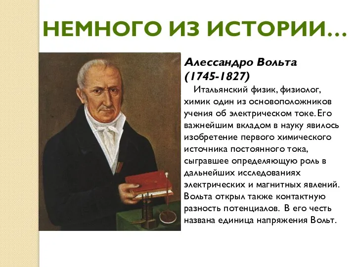 НЕМНОГО ИЗ ИСТОРИИ… Алессандро Вольта (1745-1827) Итальянский физик, физиолог, химик один