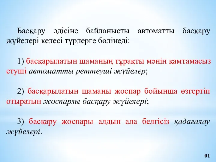 Басқару әдісіне байланысты автоматты басқару жүйелері келесі түрлерге бөлінеді: 1) басқарылатын