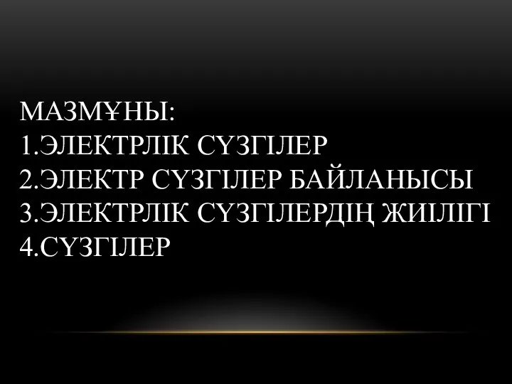 МАЗМҰНЫ: 1.ЭЛЕКТРЛІК СҮЗГІЛЕР 2.ЭЛЕКТР СҮЗГІЛЕР БАЙЛАНЫСЫ 3.ЭЛЕКТРЛІК СҮЗГІЛЕРДІҢ ЖИІЛІГІ 4.СҮЗГІЛЕР