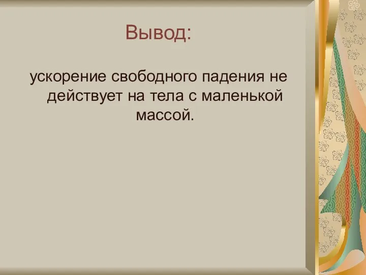 Вывод: ускорение свободного падения не действует на тела с маленькой массой.