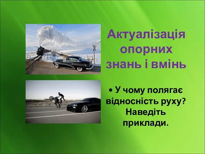 Актуалізація опорних знань і вмінь • У чому полягає відносність руху? Наведіть приклади.