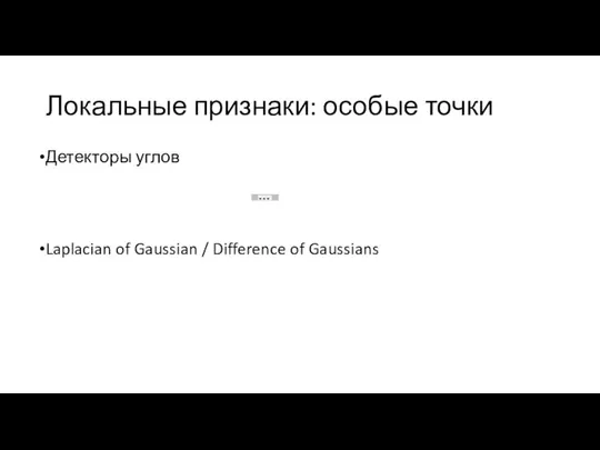 Локальные признаки: особые точки Детекторы углов Laplacian of Gaussian / Difference of Gaussians