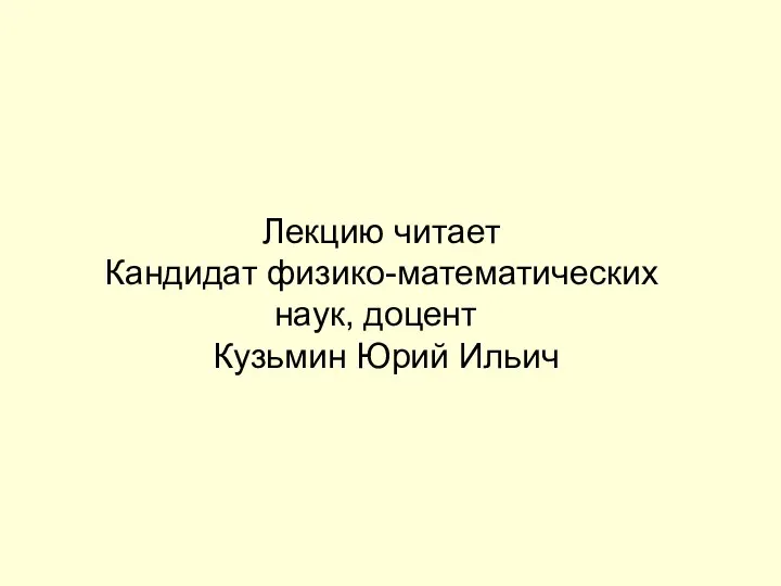 Лекцию читает Кандидат физико-математических наук, доцент Кузьмин Юрий Ильич