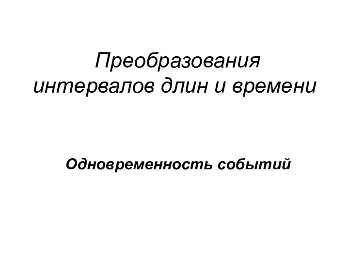 Преобразования интервалов длин и времени Одновременность событий