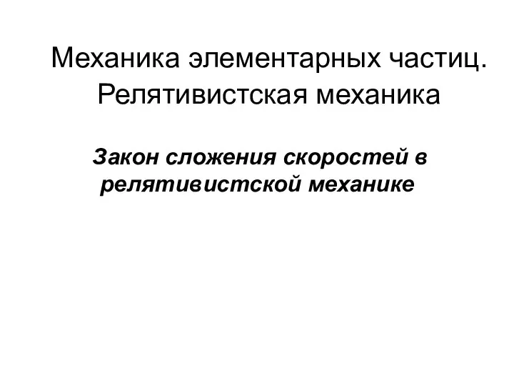 Механика элементарных частиц. Релятивистская механика Закон сложения скоростей в релятивистской механике