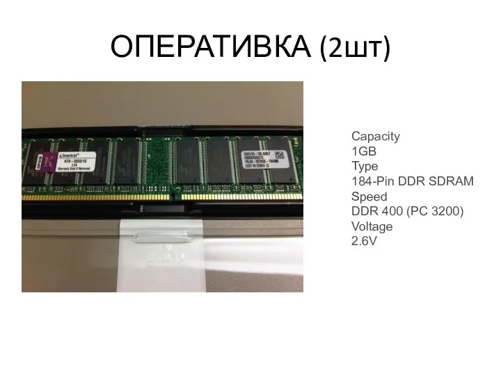 ОПЕРАТИВКА (2шт) Capacity 1GB Type 184-Pin DDR SDRAM Speed DDR 400 (PC 3200) Voltage 2.6V