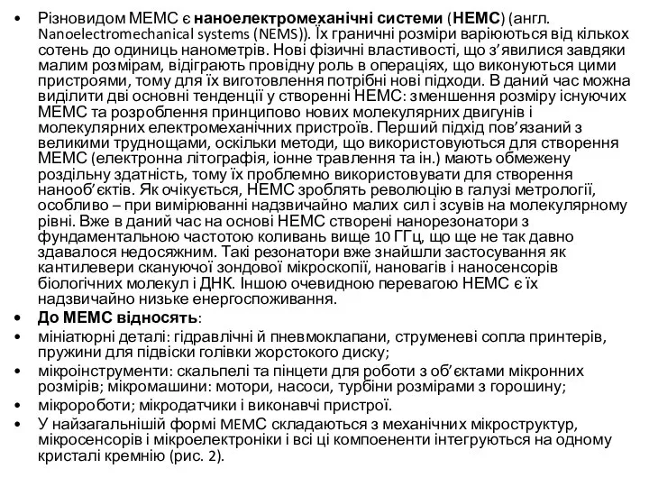 Різновидом МЕМС є наноелектромеханічні системи (НЕМС) (англ. Nanoelectromechanical systems (NEMS)). Їх