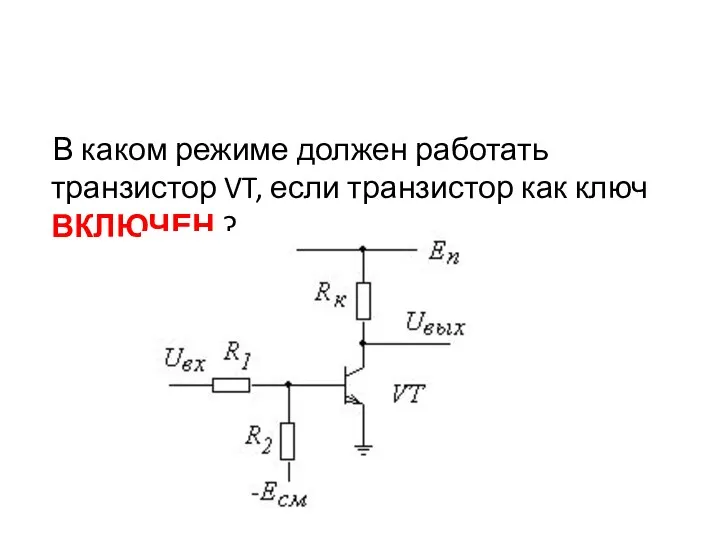 В каком режиме должен работать транзистор VT, если транзистор как ключ ВКЛЮЧЕН ?