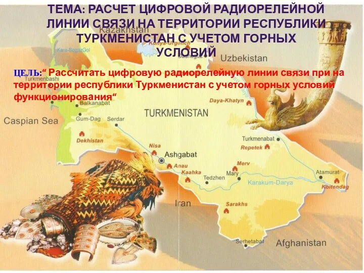 ЦЕЛЬ:“ Рассчитать цифровую радиорелейную линии связи при на территории республики Туркменистан