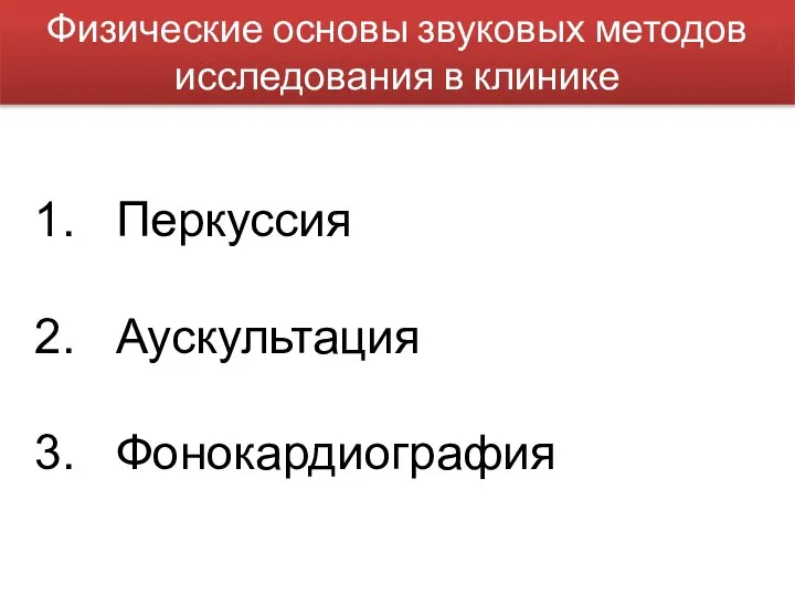 Физические основы звуковых методов исследования в клинике Перкуссия Аускультация Фонокардиография