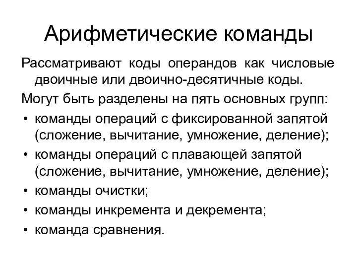 Арифметические команды Рассматривают коды операндов как числовые двоичные или двоично-десятичные коды.