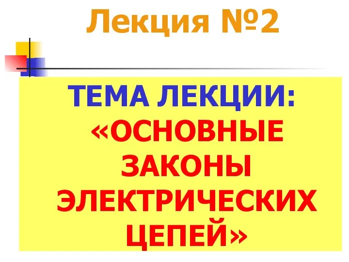 Лекция №2 ТЕМА ЛЕКЦИИ: «ОСНОВНЫЕ ЗАКОНЫ ЭЛЕКТРИЧЕСКИХ ЦЕПЕЙ»