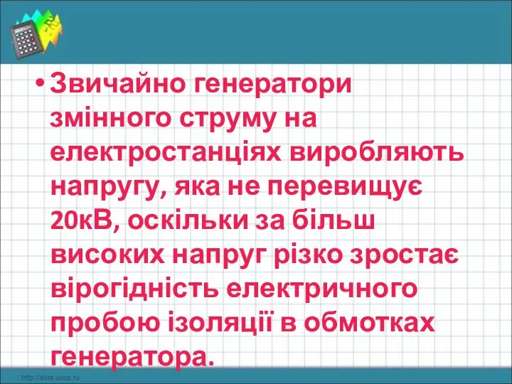 Звичайно генератори змінного струму на електростанціях виробляють напругу, яка не перевищує