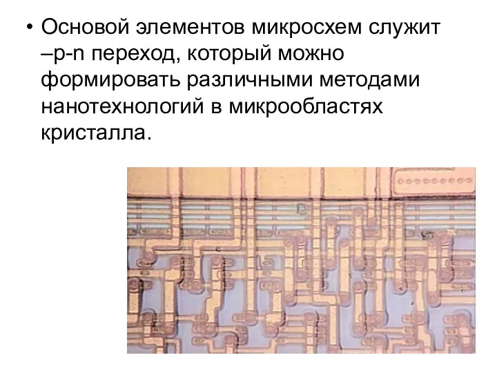 Основой элементов микросхем служит –p-n переход, который можно формировать различными методами нанотехнологий в микрообластях кристалла.