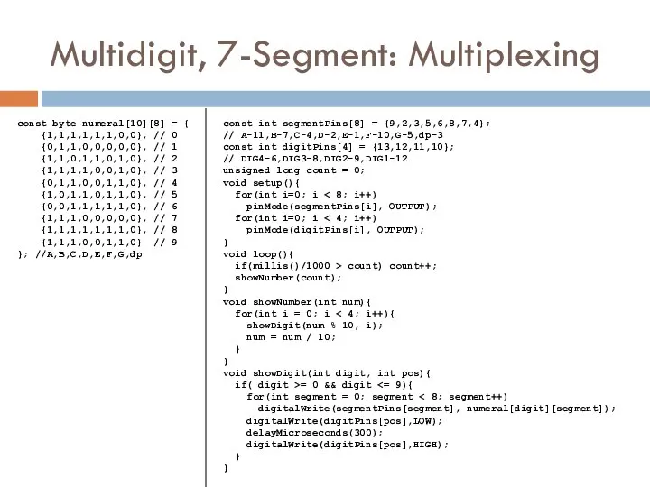 Multidigit, 7-Segment: Multiplexing const byte numeral[10][8] = { {1,1,1,1,1,1,0,0}, // 0