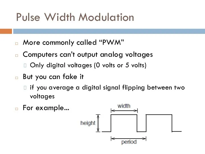 Pulse Width Modulation More commonly called “PWM” Computers can’t output analog