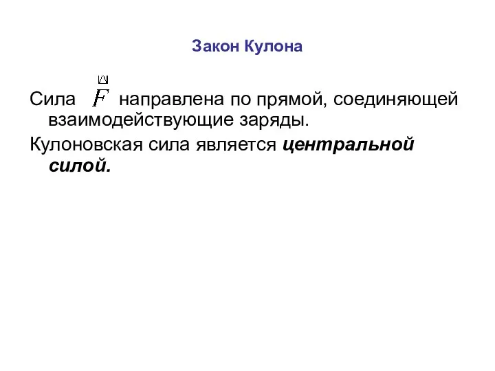 Закон Кулона Сила направлена по прямой, соединяющей взаимодействующие заряды. Кулоновская сила является центральной силой.