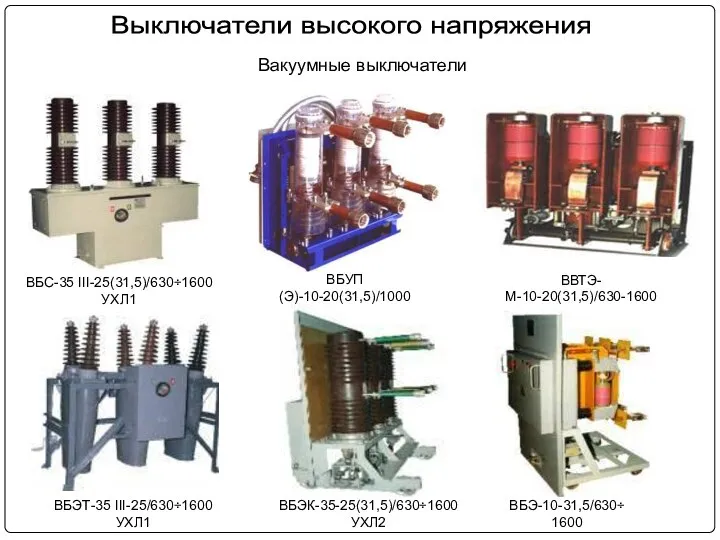 Вакуумные выключатели ВБУП(Э)-10-20(31,5)/1000 ВБС-35 III-25(31,5)/630÷1600 УХЛ1 ВВТЭ-М-10-20(31,5)/630-1600 ВБЭК-35-25(31,5)/630÷1600 УХЛ2 ВБЭ-10-31,5/630÷1600 Выключатели высокого напряжения ВБЭТ-35 III-25/630÷1600 УХЛ1