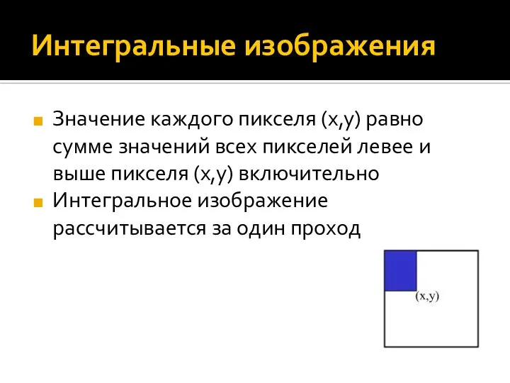 Интегральные изображения Значение каждого пикселя (x,y) равно сумме значений всех пикселей