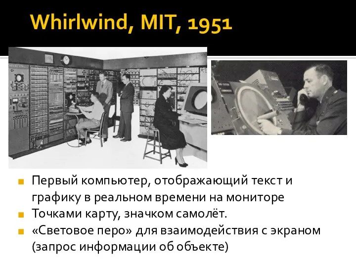 Whirlwind, MIT, 1951 Первый компьютер, отображающий текст и графику в реальном