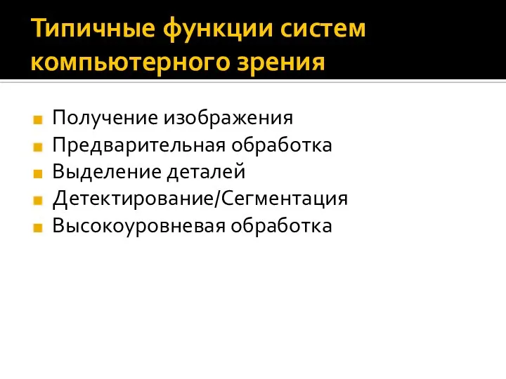 Типичные функции систем компьютерного зрения Получение изображения Предварительная обработка Выделение деталей Детектирование/Сегментация Высокоуровневая обработка