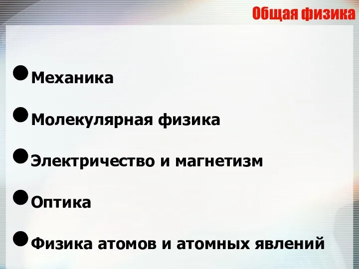 Общая физика Механика Молекулярная физика Электричество и магнетизм Оптика Физика атомов