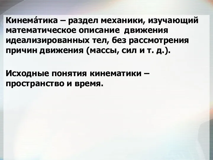 Кинема́тика – раздел механики, изучающий математическое описание движения идеализированных тел, без