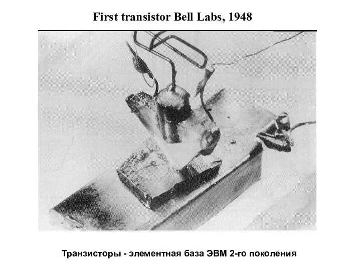 First transistor Bell Labs, 1948 Транзисторы - элементная база ЭВМ 2-го поколения