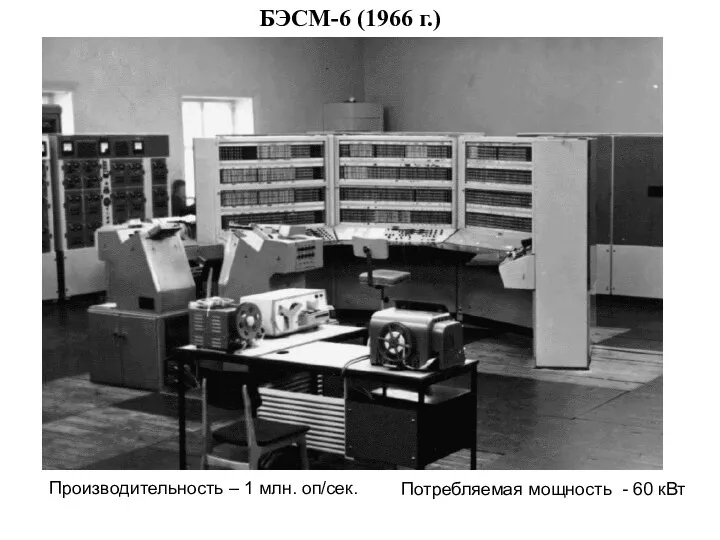 БЭСМ-6 (1966 г.) Производительность – 1 млн. оп/сек. Потребляемая мощность - 60 кВт