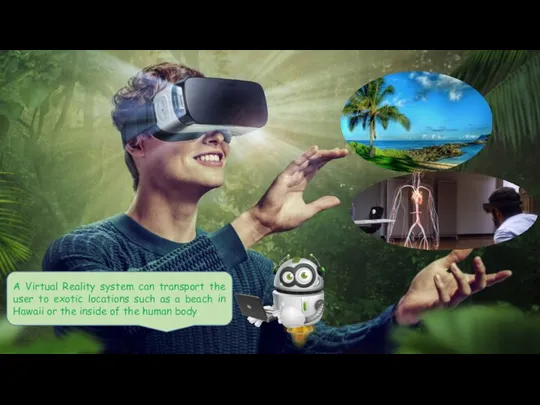 A Virtual Reality system can transport the user to exotic locations