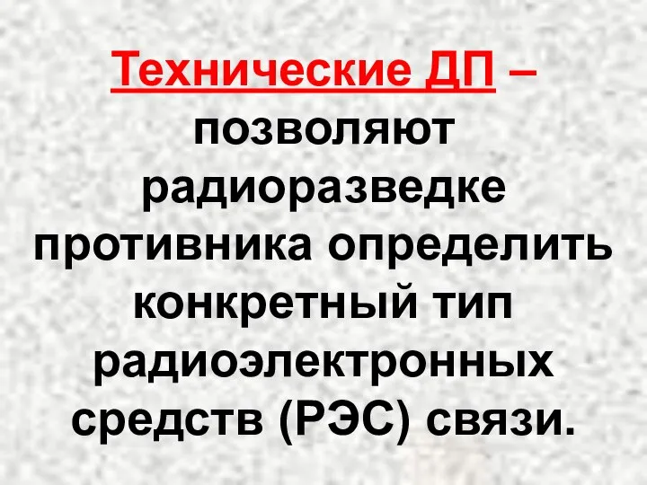 Технические ДП –позволяют радиоразведке противника определить конкретный тип радиоэлектронных средств (РЭС) связи.