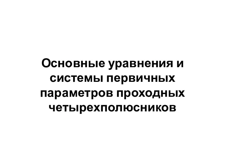 Основные уравнения и системы первичных параметров проходных четырехполюсников