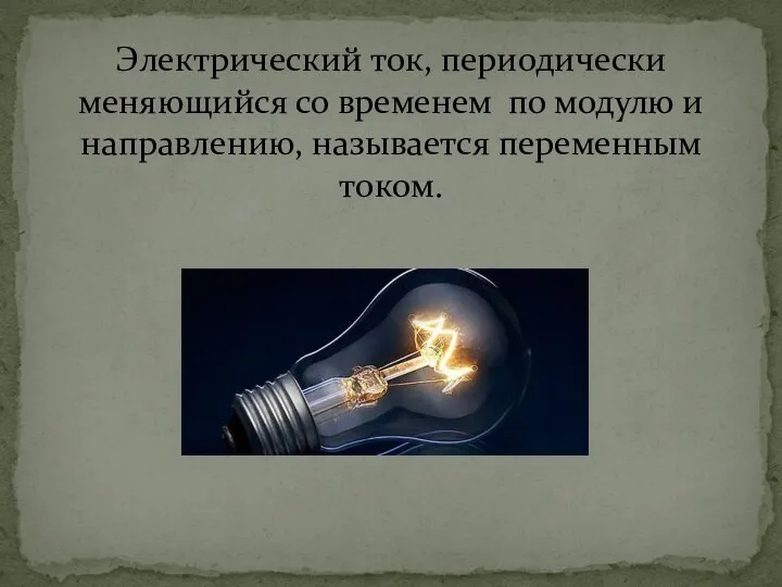 Электрический ток, периодически меняющийся со временем по модулю и направлению, называется переменным током.