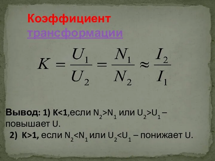 Коэффициент трансформации Вывод: 1) K N1 или U2>U1 –повышает U. 2) K>1, если N2