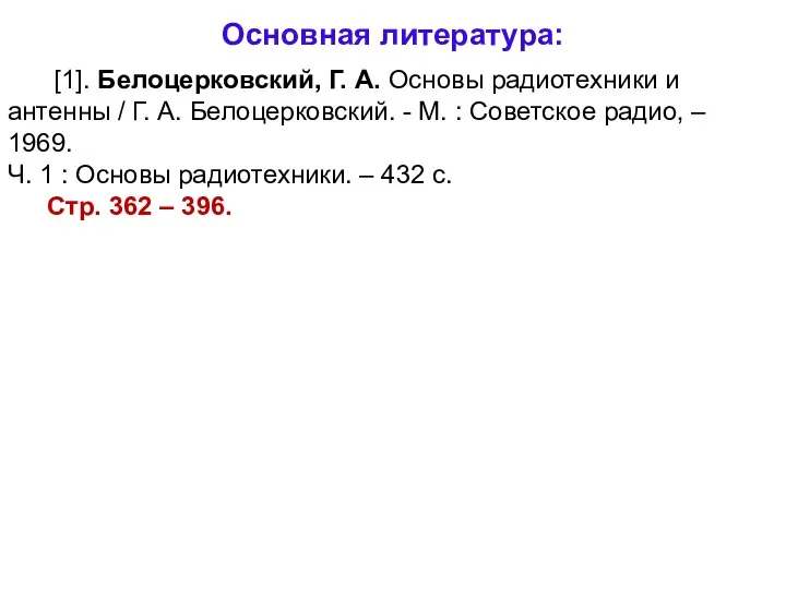 Основная литература: [1]. Белоцерковский, Г. А. Основы радиотехники и антенны /